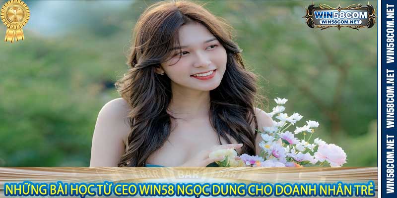 Những bài học từ Ceo Win58 Ngọc Dung cho doanh nhân trẻ