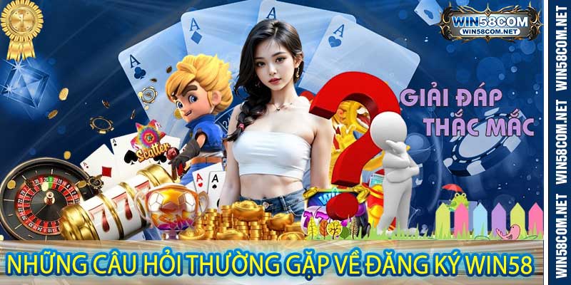 Những Câu Hỏi Thường Gặp Về Đăng Ký Win58
