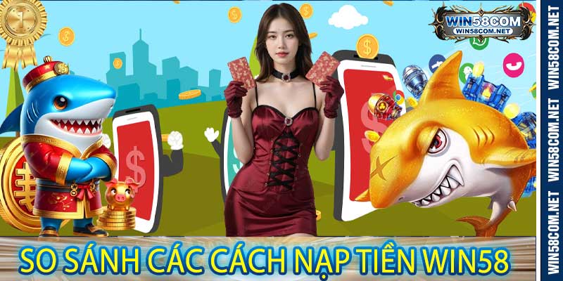 So sánh các cách nạp tiền Win58