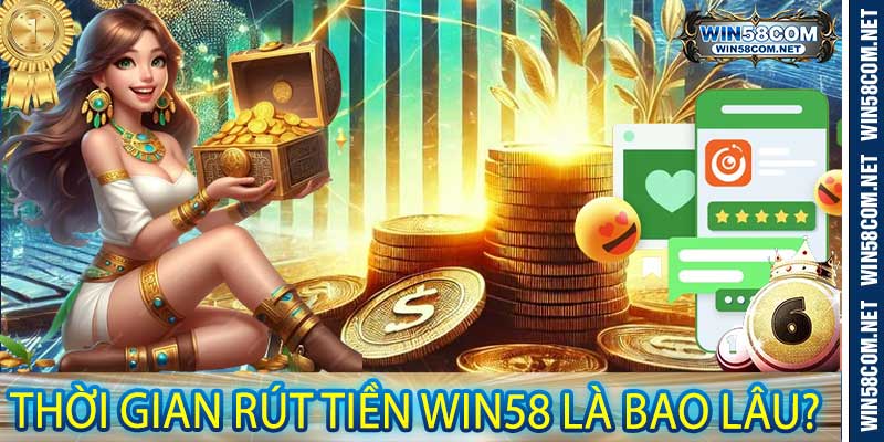 Thời Gian Rút Tiền Win58 Là Bao Lâu?