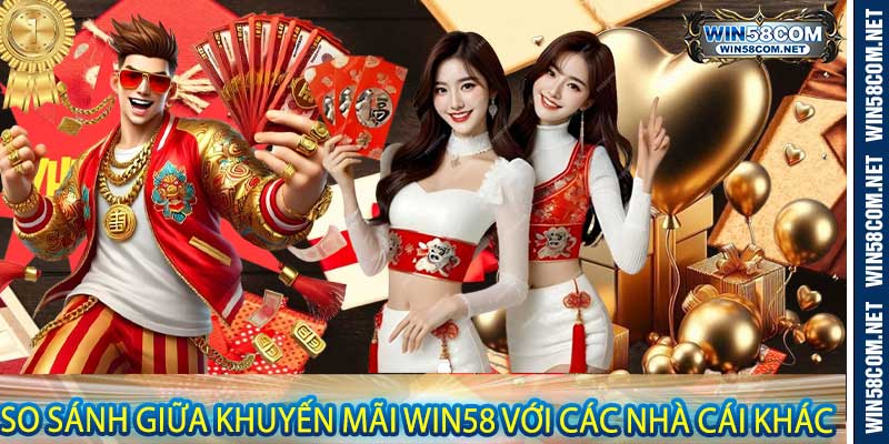 So Sánh Giữa Khuyến Mãi Win58 Với Các Nhà Cái Khác