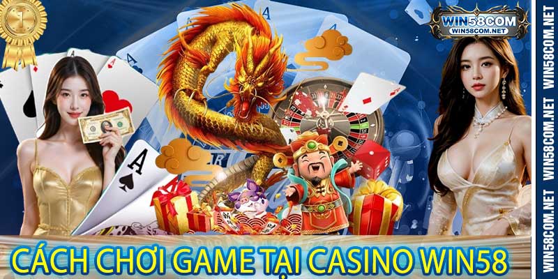 Cách Chơi Game Tại Casino Win58
