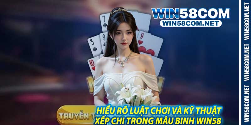 Hiểu Rõ Luật Chơi Và Kỹ Thuật Xếp Chi Trong Mậu Binh Win58