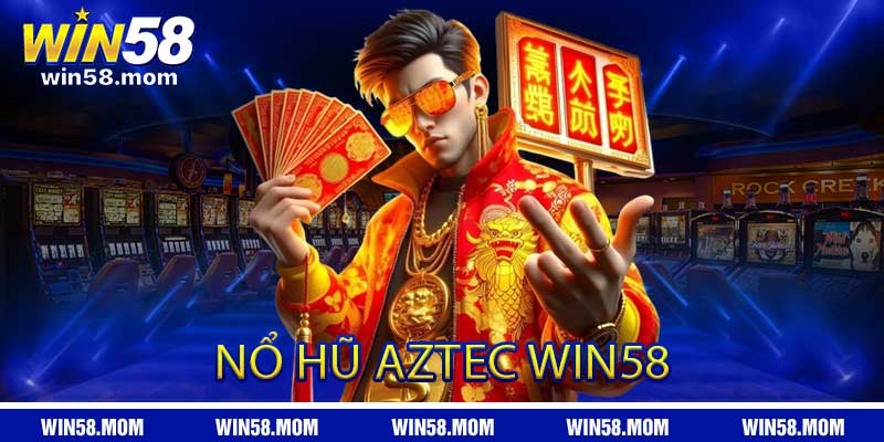 Luật Chơi Nổ Hũ AZTEC WIN58 Dễ Nổ Phải Biết Chọn Lúc