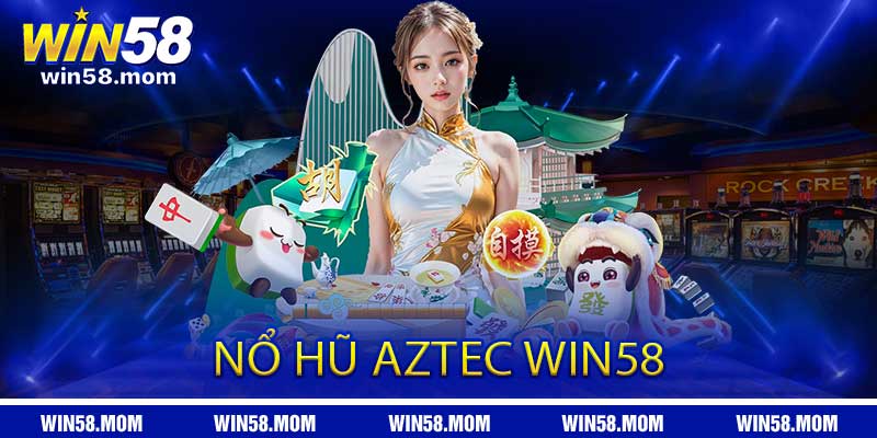 Nổ Hũ AZTEC WIN58 - Slot nổ hũ hấp dẫn của bet thủ nè